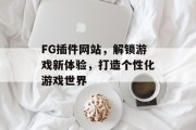 FG插件网站，解锁游戏新体验，打造个性化游戏世界