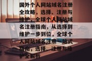 国外个人网站域名注册全攻略，选择、注册与维护，全球个人网站域名注册指南，从选择到维护一步到位，全球个人网站域名注册一站式指南，选择、注册与维护全解析