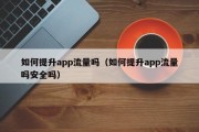 如何提升app流量吗（如何提升app流量吗安全吗）