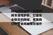 网站保存插件，为您的网页保驾护航，打造安全稳定的网站，使用我们的专业网站保存插件