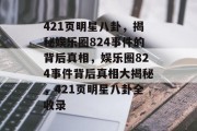 421页明星八卦，揭秘娱乐圈824事件的背后真相，娱乐圈824事件背后真相大揭秘，421页明星八卦全收录