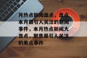 月热点新闻盘点，盘点本月最引人关注的新闻事件，本月热点新闻大盘点，聚焦最引人关注的焦点事件