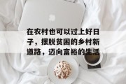 在农村也可以过上好日子,摆脱贫困的乡村新道路,迈向富裕的生活 在农村也可以过上好日子,摆脱贫困的乡村新道路,迈向富裕的生活