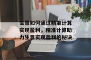 生意如何通过精准计算实现盈利,精准计算助力生意实现盈利的秘诀 生意如何通过精准计算实现盈利,精准计算助力生意实现盈利的秘诀
