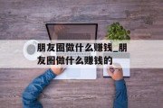 朋友圈做什么赚钱_朋友圈做什么赚钱的