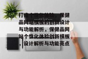 打造个性化体验，保健品网站模板的创新设计与功能解析，保健品网站个性化体验创新模板，设计解析与功能亮点