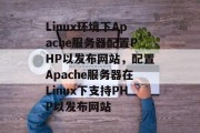 Linux环境下Apache服务器配置PHP以发布网站，配置Apache服务器在Linux下支持PHP以发布网站