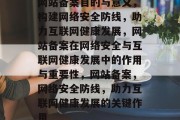 网站备案目的与意义，构建网络安全防线，助力互联网健康发展，网站备案在网络安全与互联网健康发展中的作用与重要性，网站备案，网络安全防线，助力互联网健康发展的关键作用