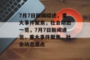 7月7日新闻综述，重大事件聚焦，社会动态一览，7月7日新闻速览，重大事件聚焦，社会动态盘点