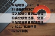 网站建设,B2C、B2B还是B2B2C?深入解析企业网站建设的商业模型选择,企业网站建设商业模型选择,B2C、B2B还是B2B2C解析 网站建设,B2C、B2B还是B2B2C?深入解析企业网站建设的商业模型选择,企业网站建设商业模型选择,B2C、B2B还是B2B2C解析