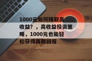 1000元如何赚取高收益？，高收益投资策略，1000元也能轻松获得高额回报