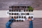 2023年厦门体育赛事精彩纷呈，全民健身热潮涌动，2023厦门体育盛事连连，全民健身激情燃动