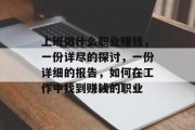 上班做什么职业赚钱,一份详尽的探讨,一份详细的报告,如何在工作中找到赚钱的职业 上班做什么职业赚钱,一份详尽的探讨,一份详细的报告,如何在工作中找到赚钱的职业