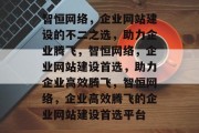 智恒网络，企业网站建设的不二之选，助力企业腾飞，智恒网络，企业网站建设首选，助力企业高效腾飞，智恒网络，企业高效腾飞的企业网站建设首选平台