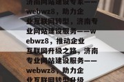 济南网站建设专家——webwz8，助力企业互联网转型，济南专业网站建设服务——webwz8，推动企业互联网升级之路，济南专业网站建设服务——webwz8，助力企业互联网转型升级