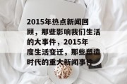 2015年热点新闻回顾，那些影响我们生活的大事件，2015年度生活变迁，那些塑造时代的重大新闻事件