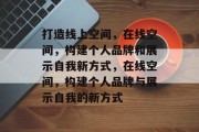打造线上空间，在线空间，构建个人品牌和展示自我新方式，在线空间，构建个人品牌与展示自我的新方式