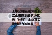 上市公司巨资炒股|浙江永强拟拿最多10亿元“炒股” 主业真实盈利能力被掩盖