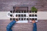 电影网站流量的提升策略，全面指南，提高电影网站流量的有效策略