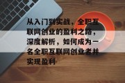 从入门到实战,全职互联网创业的盈利之路,深度解析,如何成为一名全职互联网创业者并实现盈利 从入门到实战,全职互联网创业的盈利之路,深度解析,如何成为一名全职互联网创业者并实现盈利