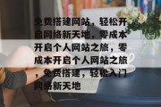 免费搭建网站，轻松开启网络新天地，零成本开启个人网站之旅，零成本开启个人网站之旅，免费搭建，轻松入门网络新天地