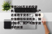 寻找200万元的投资机会，投资股市、房产还是数字货币？，探寻价值翻倍投资机会，探讨股市、房产与数字货币的前景