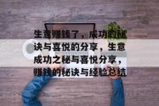 生意赚钱了,成功的秘诀与喜悦的分享,生意成功之秘与喜悦分享,赚钱的秘诀与经验总结 生意赚钱了,成功的秘诀与喜悦的分享,生意成功之秘与喜悦分享,赚钱的秘诀与经验总结