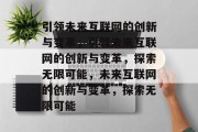 引领未来互联网的创新与变革，引领未来互联网的创新与变革，探索无限可能，未来互联网的创新与变革，探索无限可能