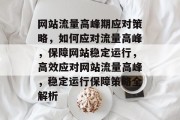 网站流量高峰期应对策略，如何应对流量高峰，保障网站稳定运行，高效应对网站流量高峰，稳定运行保障策略全解析