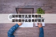 深圳做什么业务赚钱_深圳做什么业务好做点