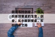 回到农村创业，一场从农田到餐桌的生意，创业，从小田到餐桌，农村创业之路