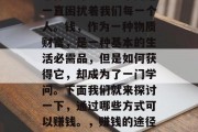 靠什么赚钱?这个问题一直困扰着我们每一个人。钱,作为一种物质财富,是一种基本的生活必需品,但是如何获得它,却成为了一门学问。下面我们就来探讨一下,通过哪些方式可以赚钱。,赚钱的途径与方法