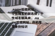 .name后缀网站，个性域名的新选择，个性域名新风尚，.name后缀网站，你的专属身份标识