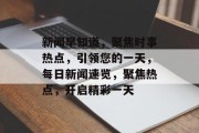 新闻早知道，聚焦时事热点，引领您的一天，每日新闻速览，聚焦热点，开启精彩一天