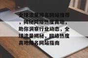 全球流量排名网站推荐，揭秘网络热度高地，助你洞察行业动态，全球流量揭秘，网络热度高地排名网站指南