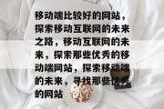 移动端比较好的网站，探索移动互联网的未来之路，移动互联网的未来，探索那些优秀的移动端网站，探索移动端的未来，寻找那些优秀的网站