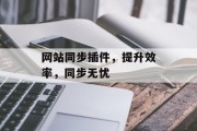 网站同步插件，提升效率，同步无忧