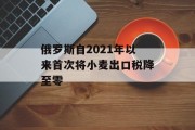 俄罗斯自2021年以来首次将小麦出口税降至零