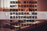 深度解析，哪个网站建站好？为您推荐最适合的建站平台！，最佳建站平台深度评测，揭秘最适合您的网站搭建选择！，网站搭建指南，揭秘最佳建站平台选择深度评测