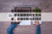 淮安最赚钱的生意探索,淮安最赚钱的生意探索,市场分析与实践经验分享 淮安最赚钱的生意探索,淮安最赚钱的生意探索,市场分析与实践经验分享