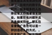 在家做广告赚钱是一个很有趣且具有挑战性的想法。在现代的数字化时代，越来越多的人选择在家工作或者自主创业。如果你有兴趣并且具备相关技能，那么在家里做广告也可以是一种创造收入的方式。，在家做广告，创新赚钱方式