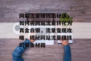 网站流量赚钱的秘诀，如何将网站流量转化为真金白银，流量变现攻略，揭秘网站流量赚钱的黄金秘籍