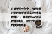 在现代社会中，如何通过勤劳和智慧实现财富积累？，用勤劳与智慧积累财富，现代生活中的关键要素
