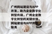 广州网站建设与APP开发，助力企业数字化转型升级，广州企业数字化转型的关键伙伴，网站建设与APP开发服务