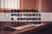 电商网站数据库设计，架构优化与性能提升之道，电商网站数据库架构升级与性能优化攻略