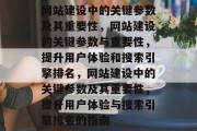 网站建设中的关键参数及其重要性，网站建设的关键参数与重要性，提升用户体验和搜索引擎排名，网站建设中的关键参数及其重要性，提升用户体验与搜索引擎排名的指南