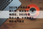 2021年十大热点新闻人物，风云变幻，影响深远，2021年度风云人物，十大新闻人物影响力盘点