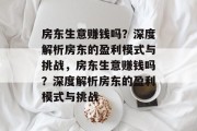 房东生意赚钱吗?深度解析房东的盈利模式与挑战,房东生意赚钱吗?深度解析房东的盈利模式与挑战 房东生意赚钱吗?深度解析房东的盈利模式与挑战,房东生意赚钱吗?深度解析房东的盈利模式与挑战