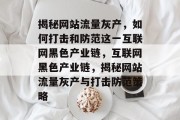 揭秘网站流量灰产，如何打击和防范这一互联网黑色产业链，互联网黑色产业链，揭秘网站流量灰产与打击防范策略