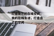 打造自己的在线空间，我的在线生活，打造自己的空间